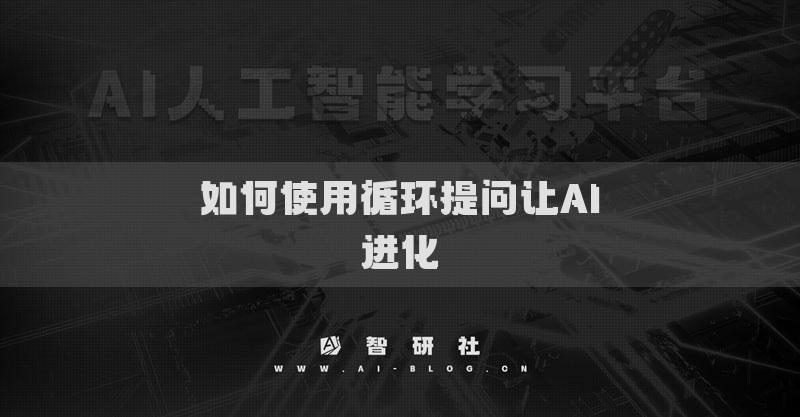 如何使用循环提问让AI进化