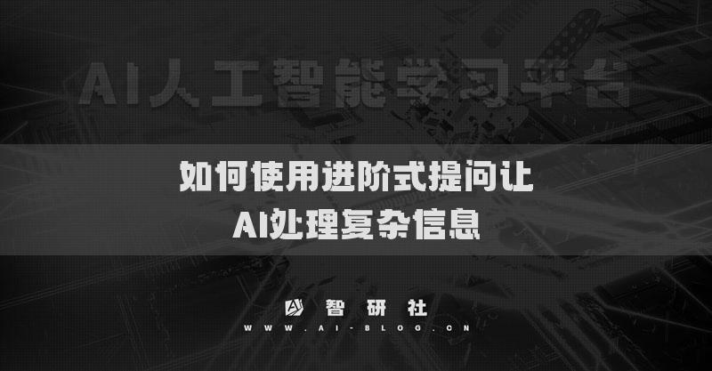 如何使用进阶式提问让AI处理复杂信息