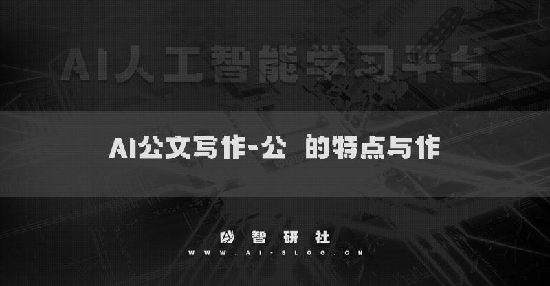 AI公文写作-公⽂的特点与作⽤