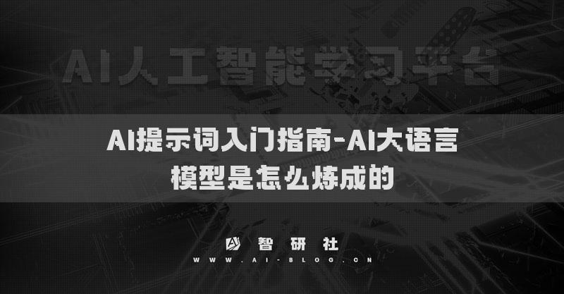 AI提示词入门指南-AI大语言模型是怎么炼成的