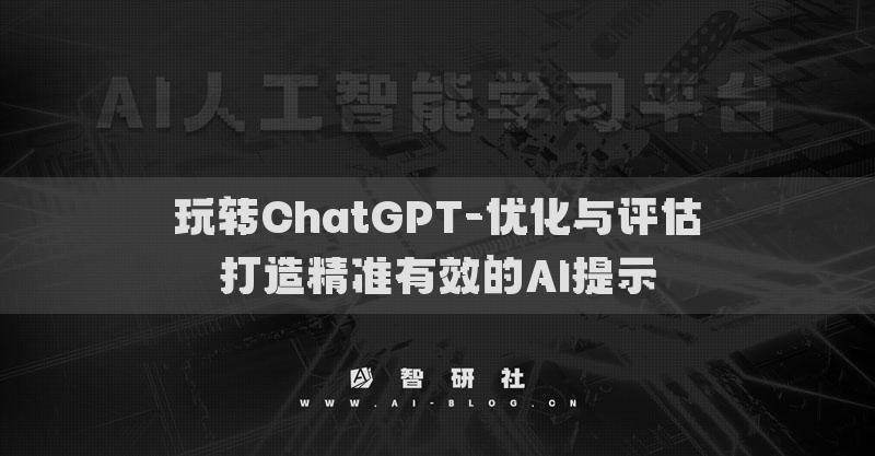 玩转ChatGPT-优化与评估打造精准有效的AI提示
