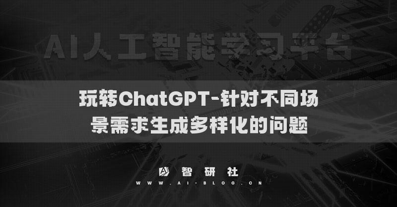 玩转ChatGPT-针对不同场景需求生成多样化的问题