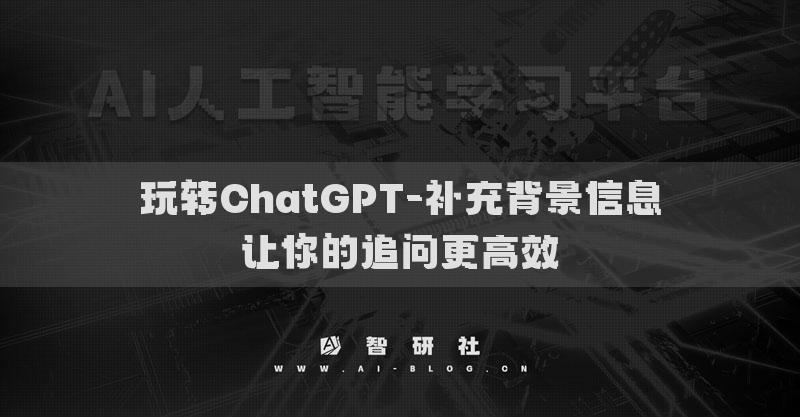 玩转ChatGPT-补充背景信息让你的追问更高效
