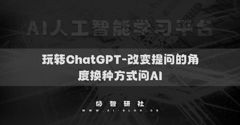玩转ChatGPT-改变提问的角度换种方式问AI