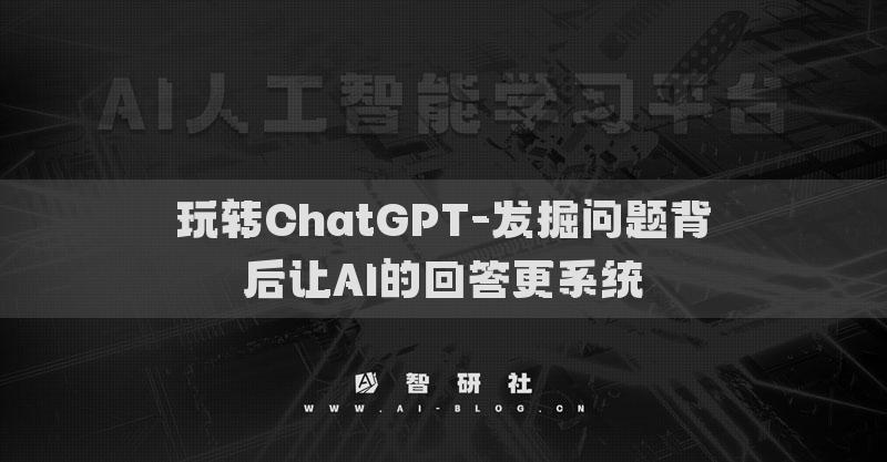玩转ChatGPT-发掘问题背后让AI的回答更系统