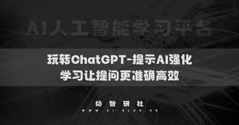 玩转ChatGPT-提示AI强化学习让提问更准确高效