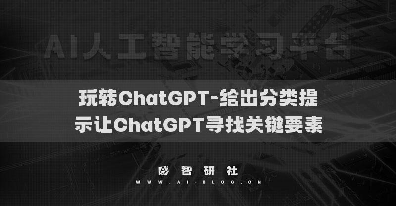 玩转ChatGPT-给出分类提示让ChatGPT寻找关键要素