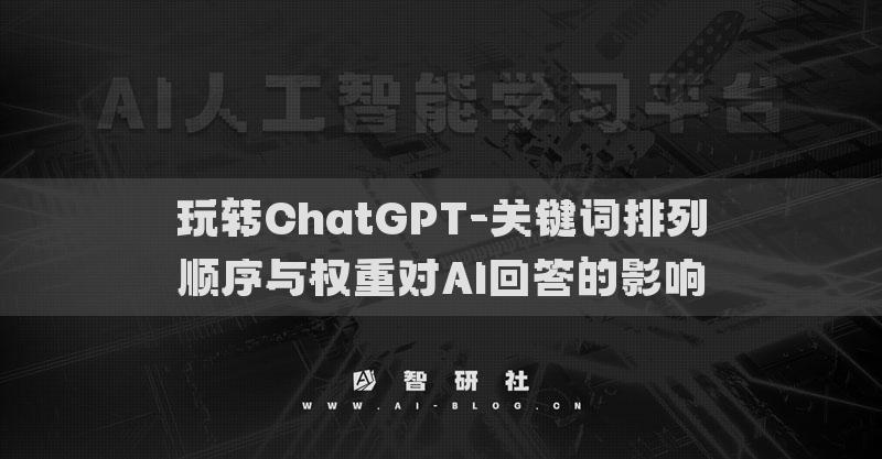 玩转ChatGPT-关键词排列顺序与权重对AI回答的影响