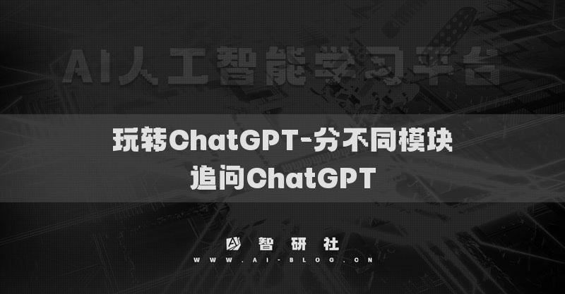 玩转ChatGPT-分不同模块追问ChatGPT