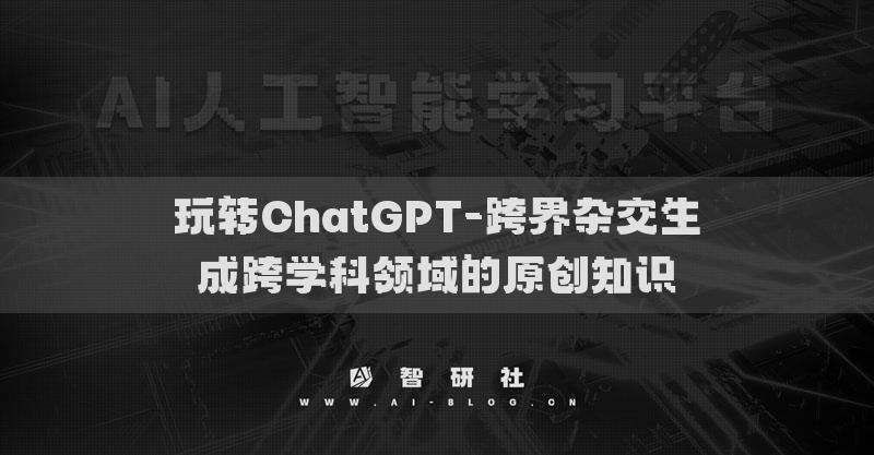 玩转ChatGPT-跨界杂交生成跨学科领域的原创知识