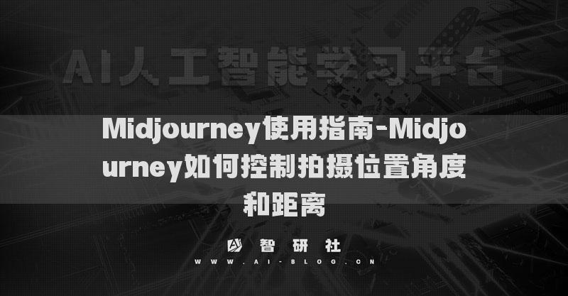 Midjourney使用指南-Midjourney如何控制拍摄位置角度和距离