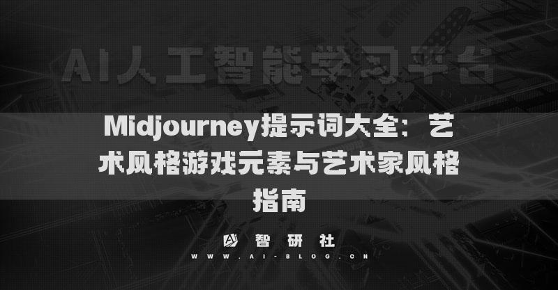 Midjourney提示词大全：艺术风格游戏元素与艺术家风格指南