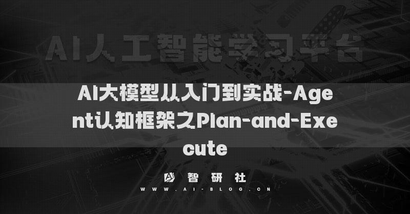 AI大模型从入门到实战-Agent认知框架之Plan-and-Execute