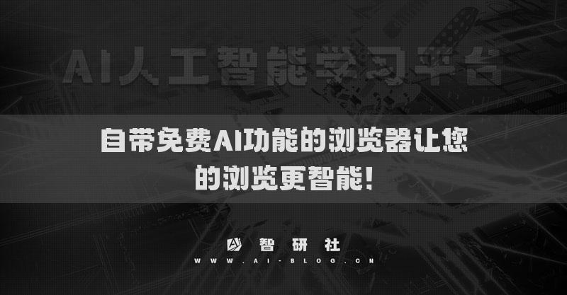 自带免费AI功能的浏览器让您的浏览更智能！