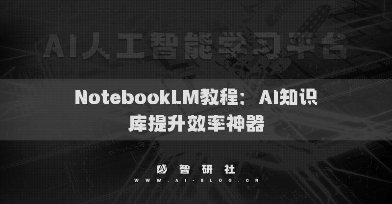 NotebookLM教程：AI知识库提升效率神器