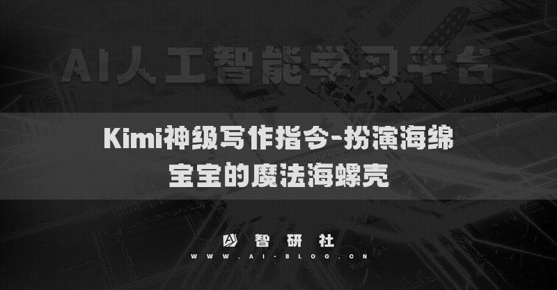 Kimi神级写作指令-扮演海绵宝宝的魔法海螺壳