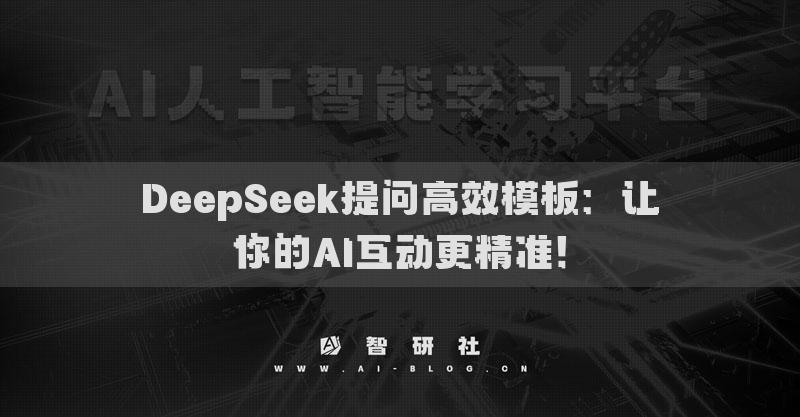 DeepSeek提问高效模板：让你的AI互动更精准！