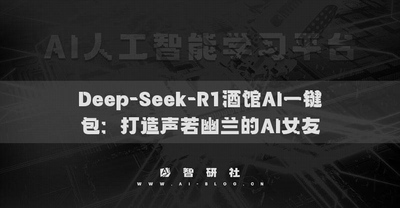Deep-Seek-R1酒馆AI一键包：打造声若幽兰的AI女友