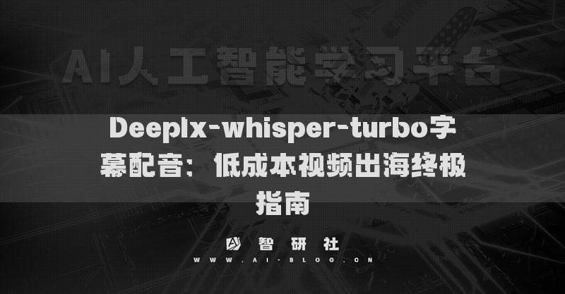 Deeplx-whisper-turbo字幕配音：低成本视频出海终极指南
