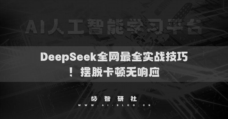DeepSeek全网最全实战技巧！摆脱卡顿无响应