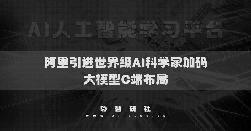 阿里引进世界级AI科学家加码大模型C端布局