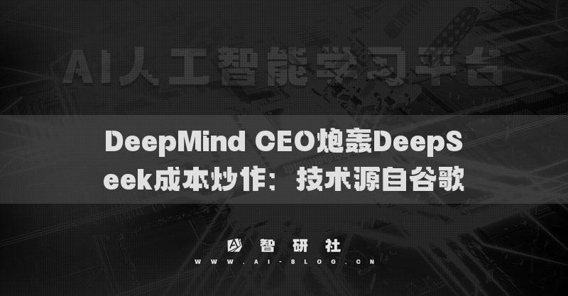 DeepMind CEO炮轰DeepSeek成本炒作：技术源自谷歌