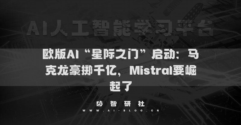 欧版AI“星际之门”启动：马克龙豪掷千亿，Mistral要崛起了