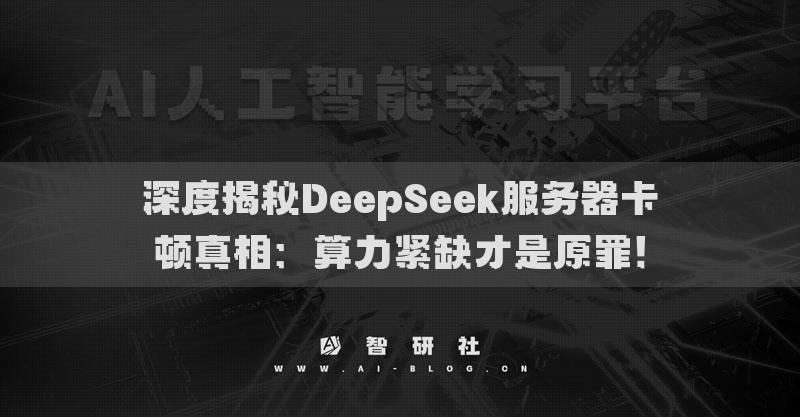 深度揭秘DeepSeek服务器卡顿真相：算力紧缺才是原罪！