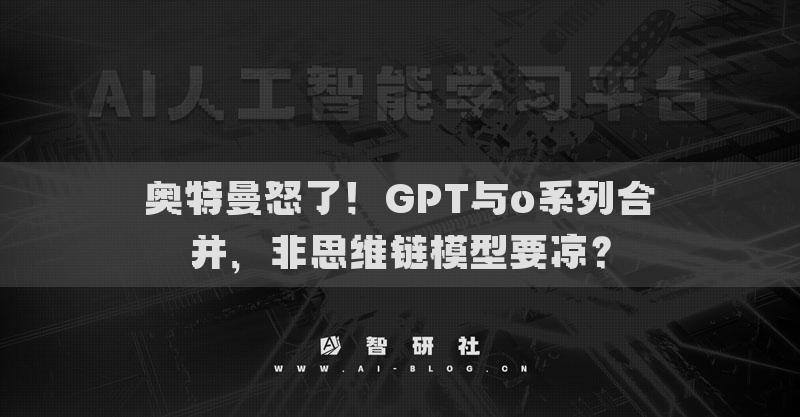 奥特曼怒了！GPT与o系列合并，非思维链模型要凉？