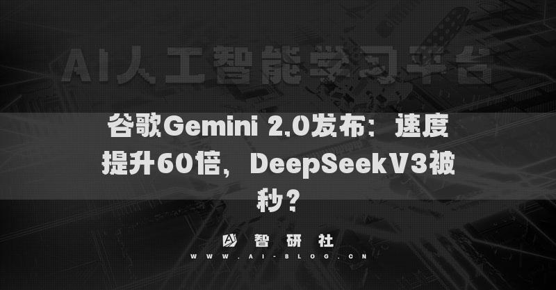 谷歌Gemini 2.0发布：速度提升60倍，DeepSeekV3被秒？