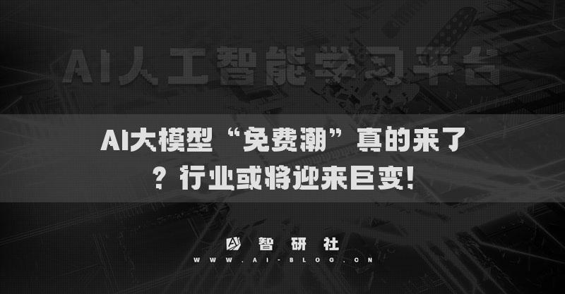 AI大模型“免费潮”真的来了？行业或将迎来巨变！