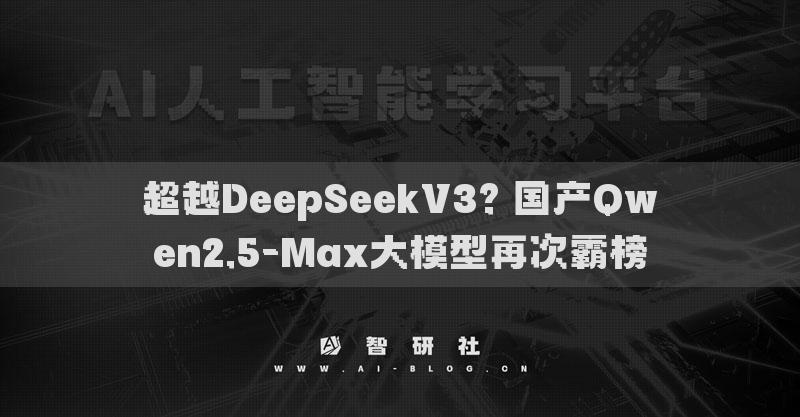 超越DeepSeekV3? 国产Qwen2.5-Max大模型再次霸榜