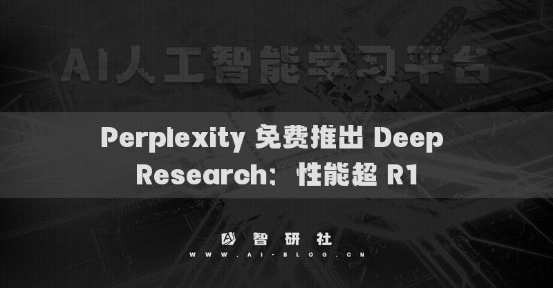 Perplexity 免费推出 Deep Research：性能超 R1