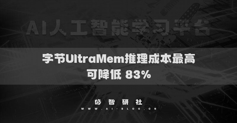 字节UltraMem推理成本最高可降低 83%