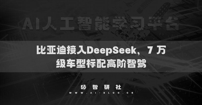 比亚迪接入DeepSeek，7万级车型标配高阶智驾