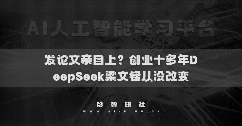 发论文亲自上？创业十多年DeepSeek梁文锋从没改变