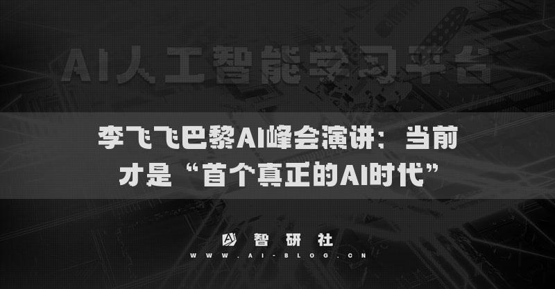 李飞飞巴黎AI峰会演讲：当前才是“首个真正的AI时代”