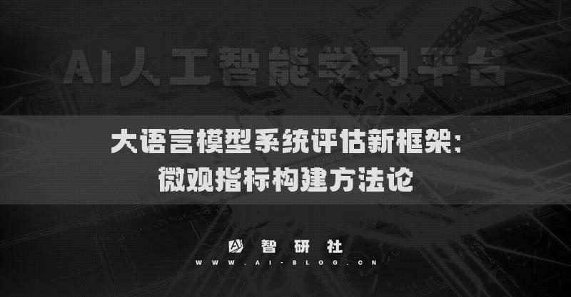 大语言模型系统评估新框架：微观指标构建方法论