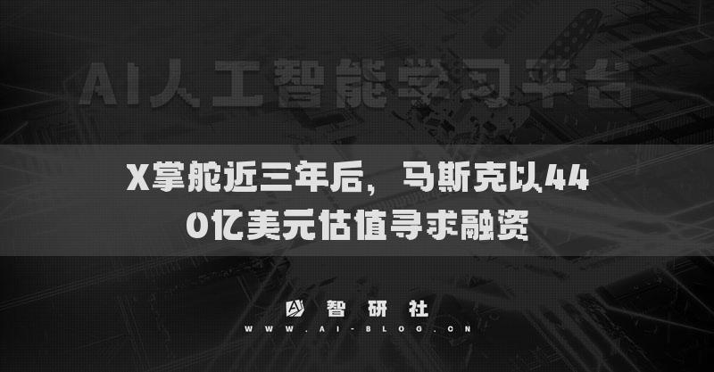 X掌舵近三年后，马斯克以440亿美元估值寻求融资