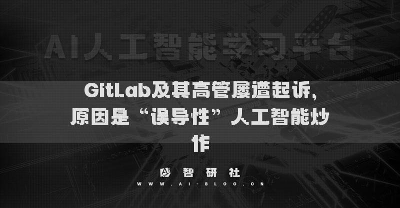 GitLab及其高管屡遭起诉，原因是“误导性”人工智能炒作