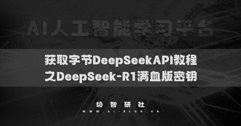 获取字节DeepSeekAPI教程之DeepSeek-R1满血版密钥