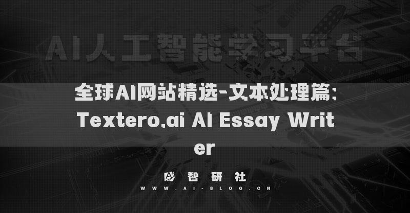 全球AI网站精选-文本处理篇：Textero.ai AI Essay Writer​