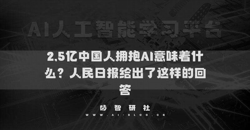 2.5亿中国人拥抱AI意味着什么？人民日报给出了这样的回答