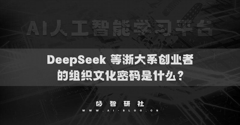 DeepSeek 等浙大系创业者的组织文化密码是什么？