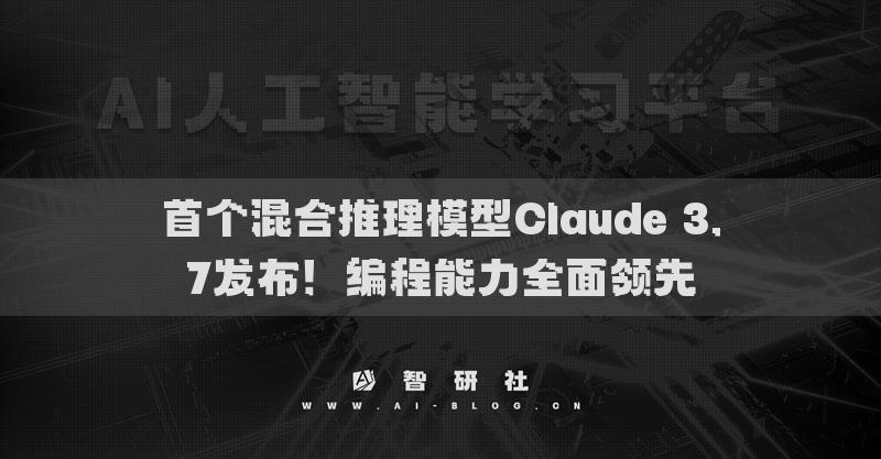 首个混合推理模型Claude 3.7发布！编程能力全面领先