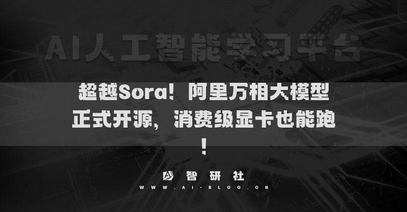超越Sora！阿里万相大模型正式开源，消费级显卡也能跑！