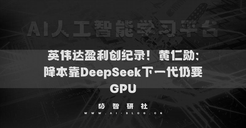 英伟达盈利创纪录！黄仁勋：降本靠DeepSeek下一代仍要GPU