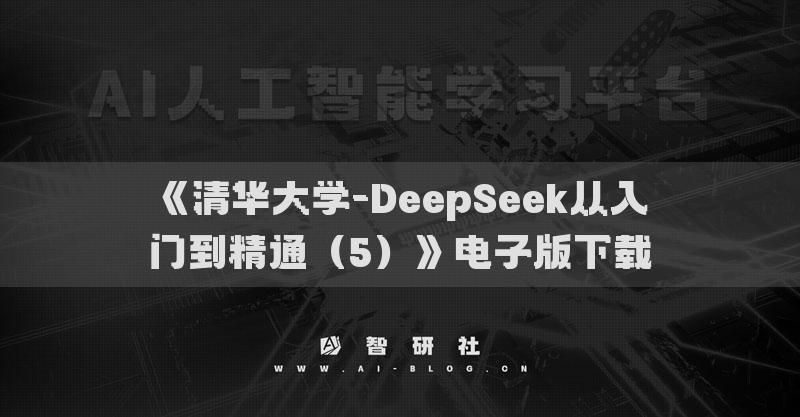 《清华大学-DeepSeek从入门到精通（5）》电子版下载
