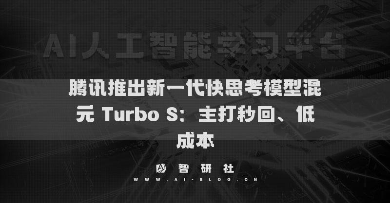 腾讯推出新一代快思考模型混元 Turbo S：主打秒回、低成本