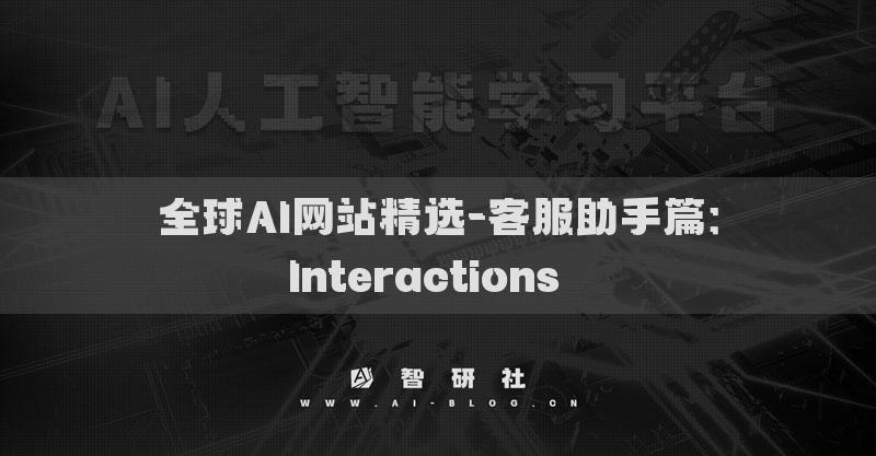 全球AI网站精选-客服助手篇：Interactions​​